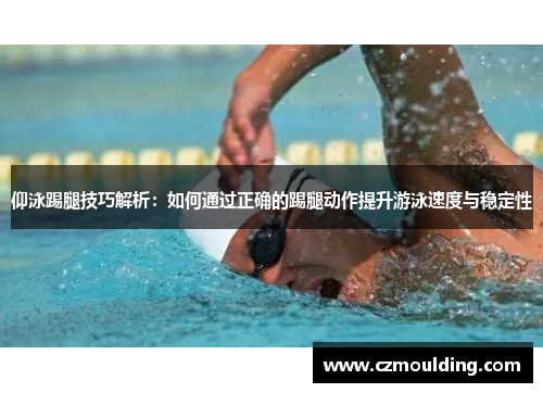 仰泳踢腿技巧解析：如何通过正确的踢腿动作提升游泳速度与稳定性