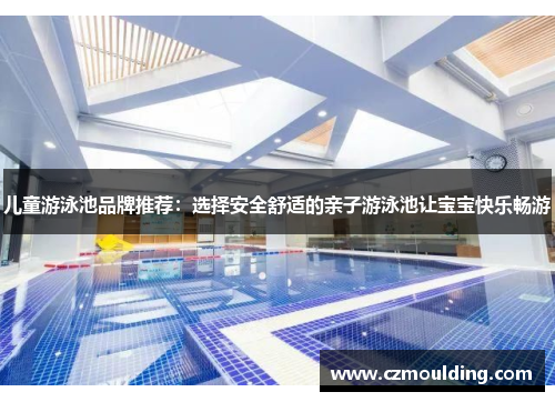 儿童游泳池品牌推荐：选择安全舒适的亲子游泳池让宝宝快乐畅游