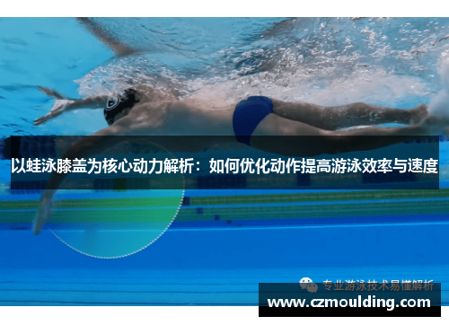 以蛙泳膝盖为核心动力解析：如何优化动作提高游泳效率与速度